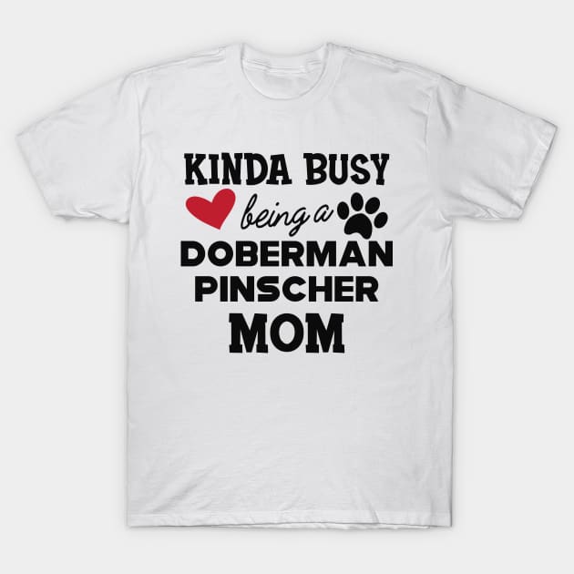 Doberman Pincher Dog - Kinda busy being a Doberman pincher Mom T-Shirt by KC Happy Shop